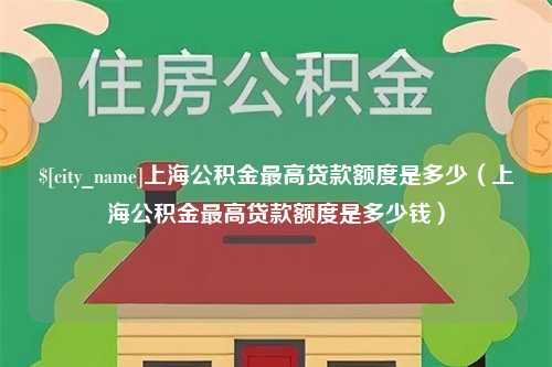 府谷上海公积金最高贷款额度是多少（上海公积金最高贷款额度是多少钱）